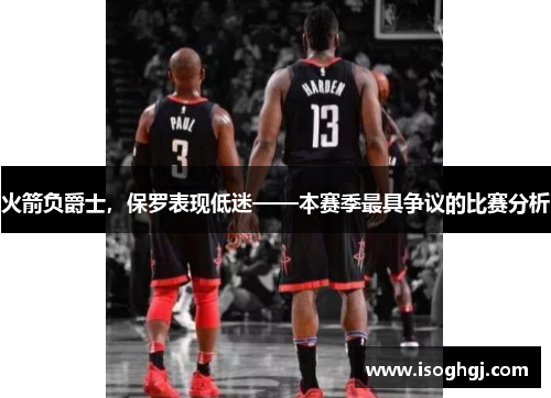 火箭负爵士，保罗表现低迷——本赛季最具争议的比赛分析