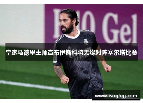 皇家马德里主帅宣布伊斯科将无缘对阵塞尔塔比赛