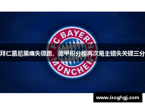 拜仁慕尼黑痛失领跑，德甲积分榜再次易主错失关键三分