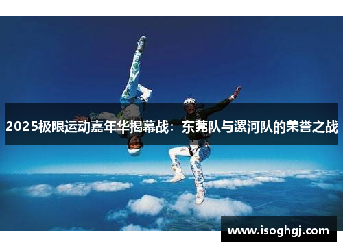 2025极限运动嘉年华揭幕战：东莞队与漯河队的荣誉之战