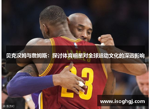 贝克汉姆与詹姆斯：探讨体育明星对全球运动文化的深远影响