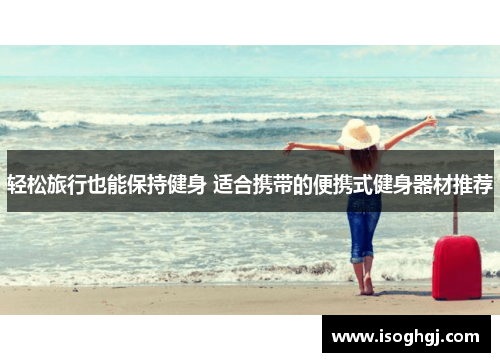 轻松旅行也能保持健身 适合携带的便携式健身器材推荐