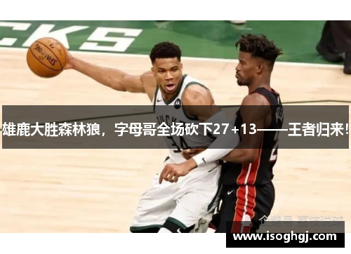 雄鹿大胜森林狼，字母哥全场砍下27+13——王者归来！