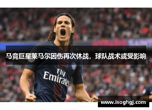 马竞巨星莱马尔因伤再次休战，球队战术或受影响
